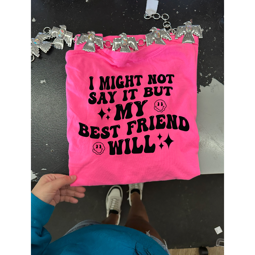I might not say it BUT my Bestie Will tee or sweatshirt