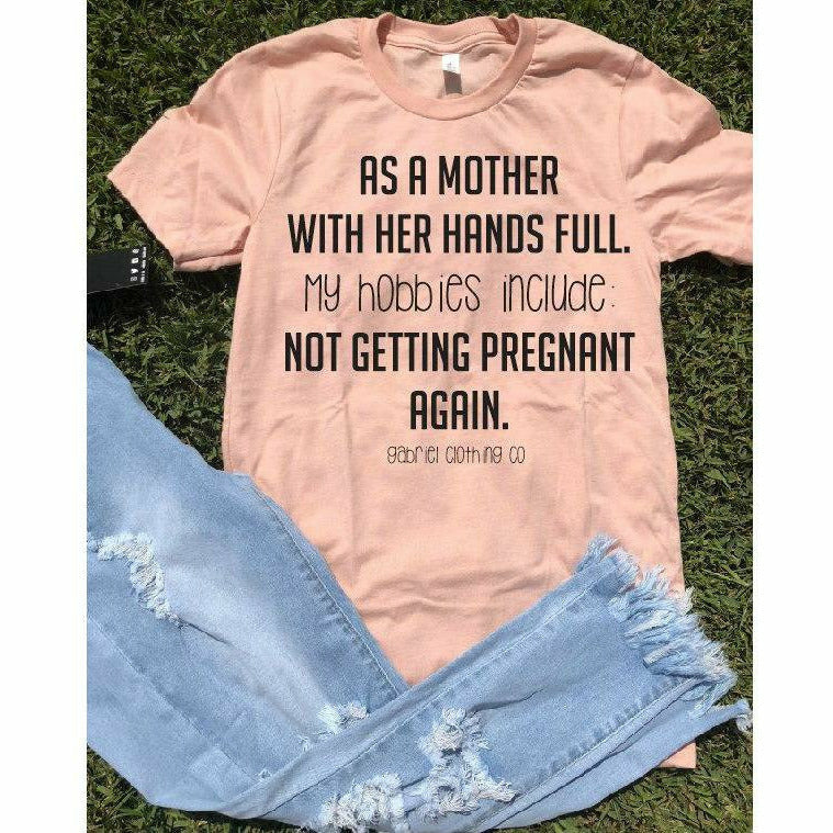 As a mother with her hands full hobbies include not getting pregnant again  Tee - couponlookups