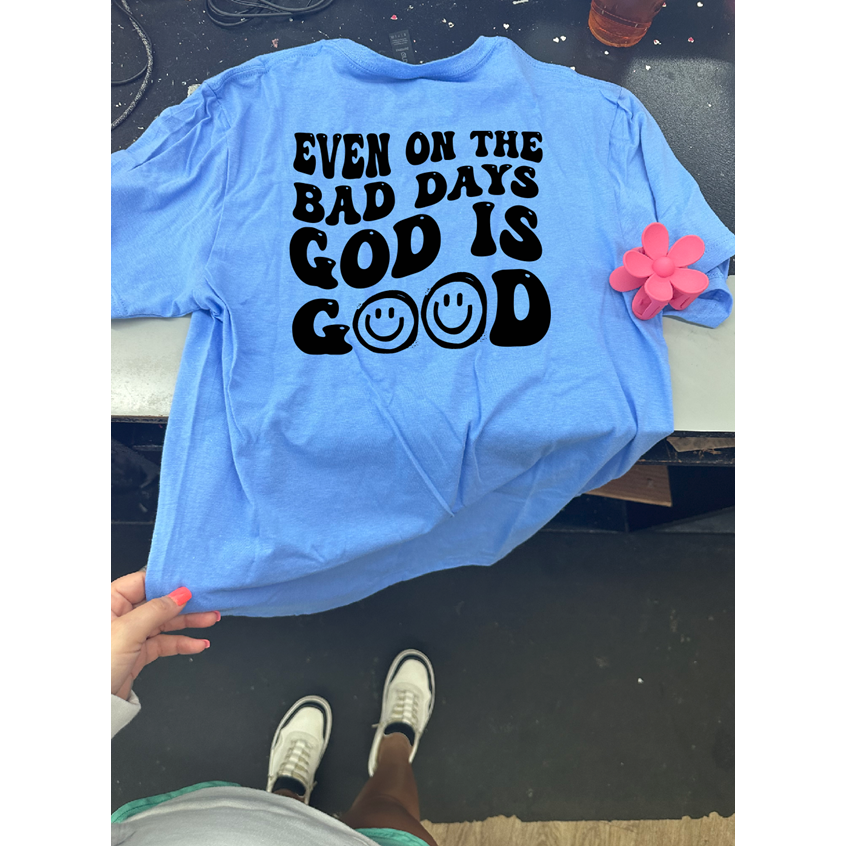 Even on the Bad Days GOD is Good Tee or sweatshirt