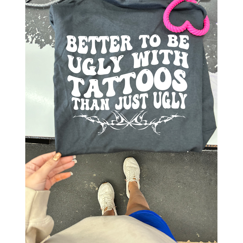 tattoos ugly tee or sweatshirt