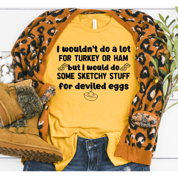 I wouldn&#39;t do a lot but deviled eggs thanksgiving Tee or Sweatshirt