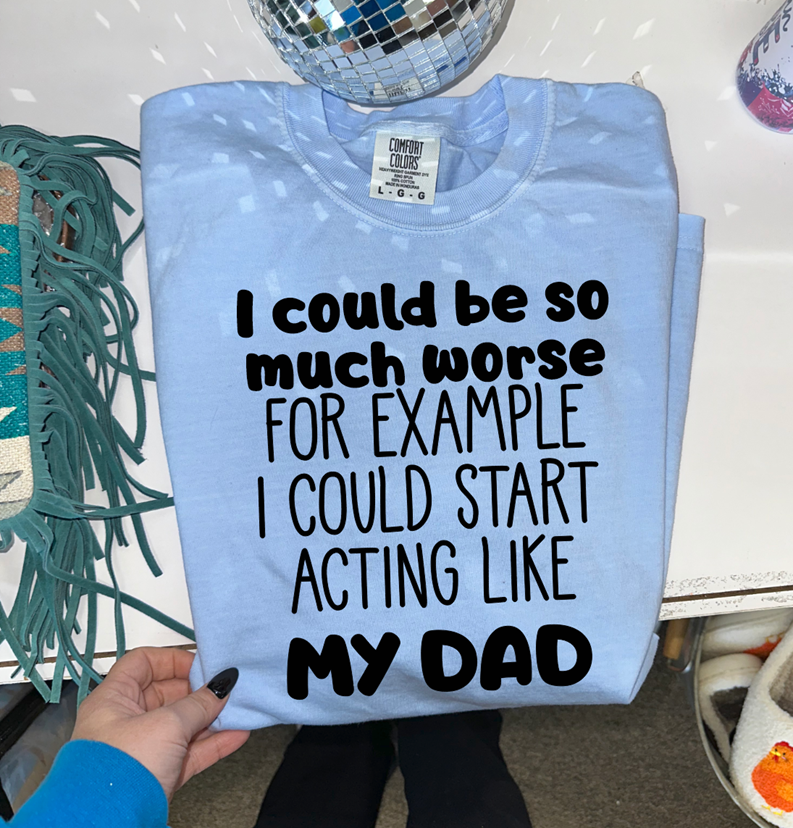 I could be so much worse DAD tee or sweatshirt