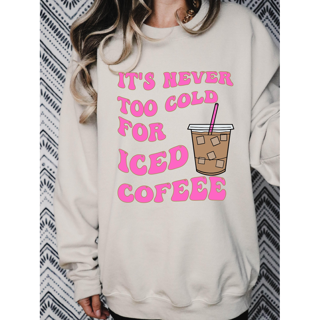 It&#39;s never too cold for Iced COFFEE tee or Sweatshirt