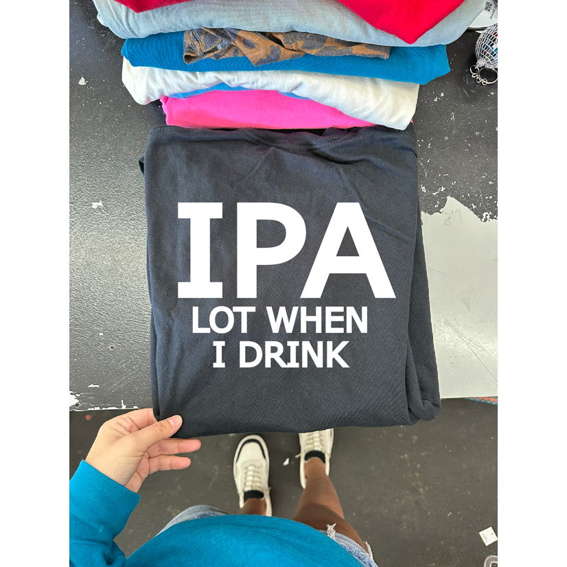 IPA lot when I drink tee or sweatshirt