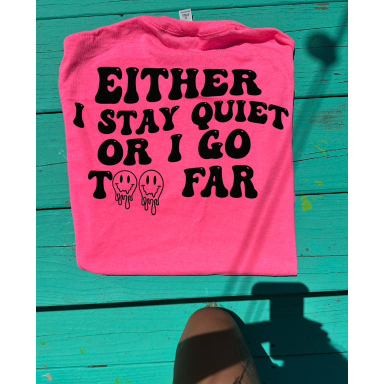 I either stay quiet or go too far tee or sweatshirt