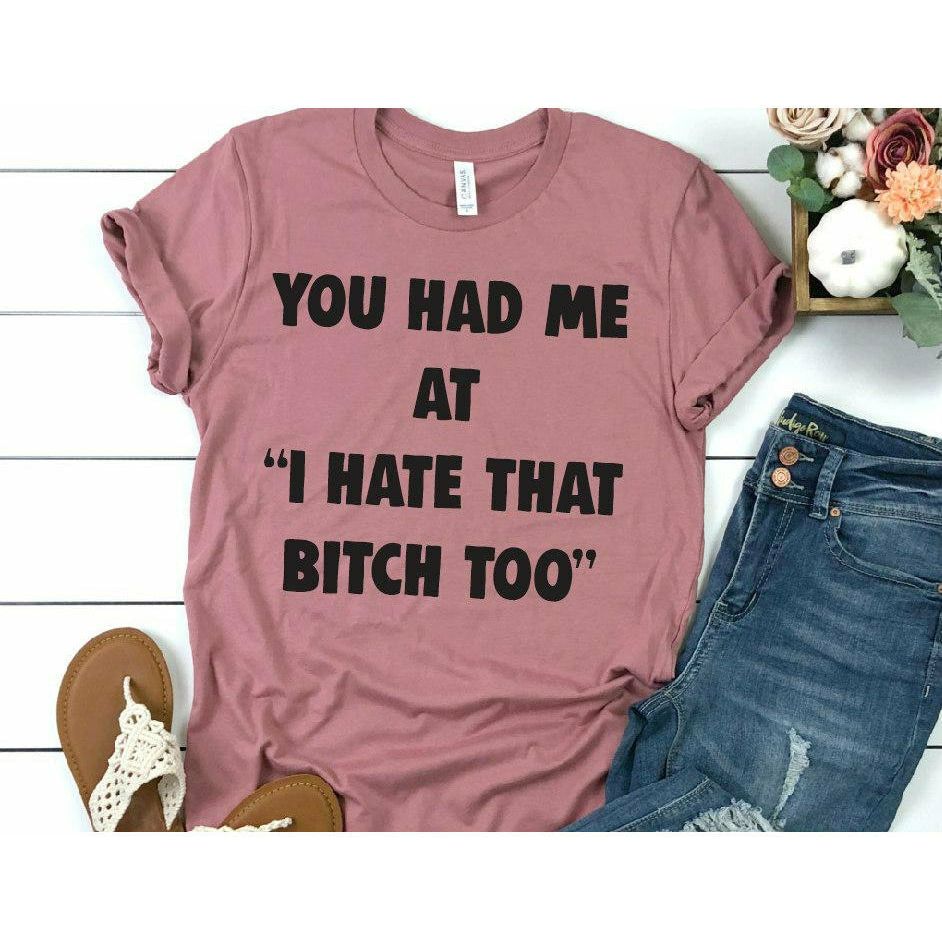 You had me at I hate that bitch tee